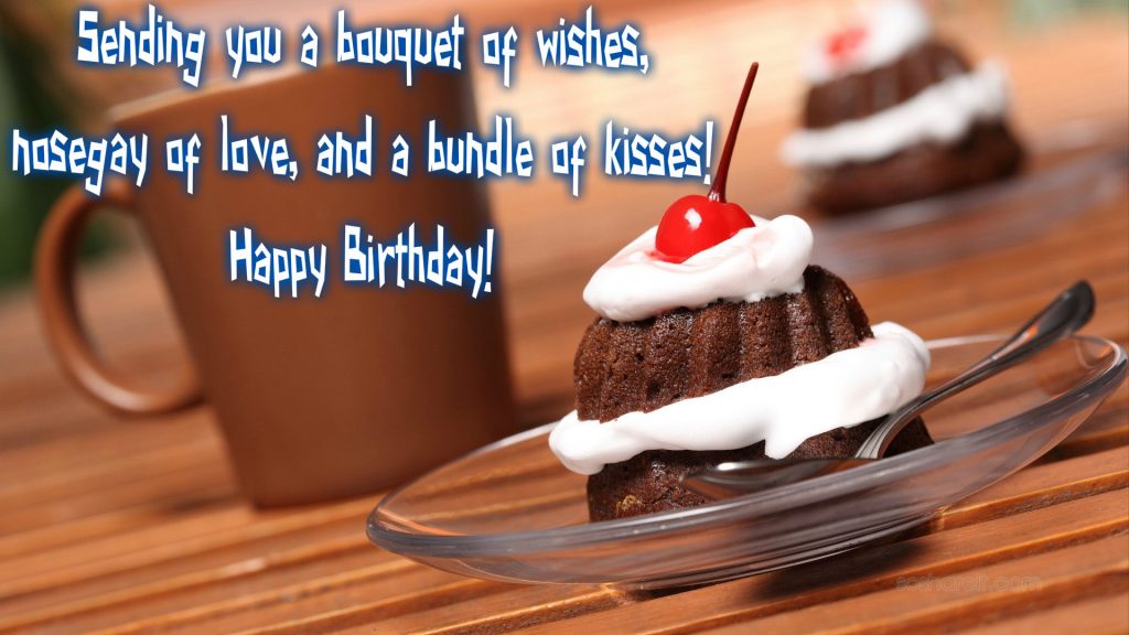 Sending you a bouquet of wishes hosegay of love, and a bundle of kisses. Happy Birthday