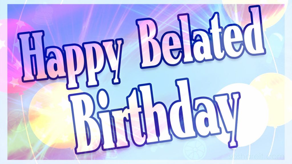 Belated happy birthday wishes